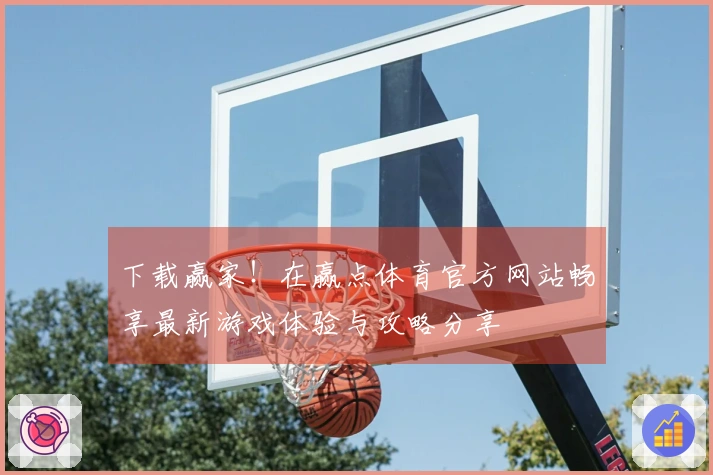 下载赢家！在赢点体育官方网站畅享最新游戏体验与攻略分享