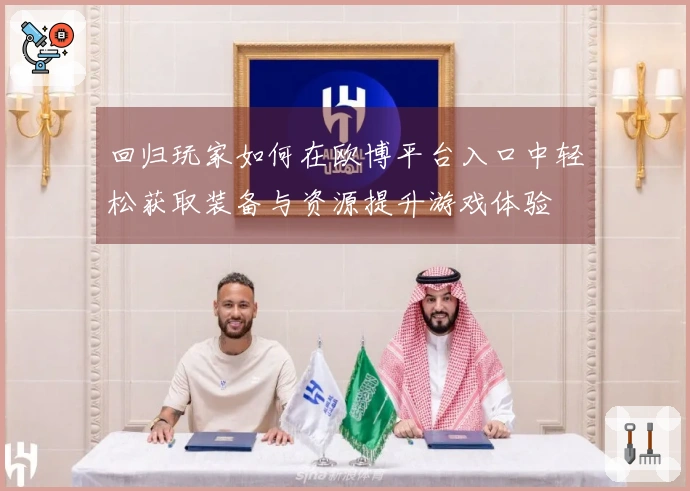 回归玩家如何在欧博平台入口中轻松获取装备与资源提升游戏体验